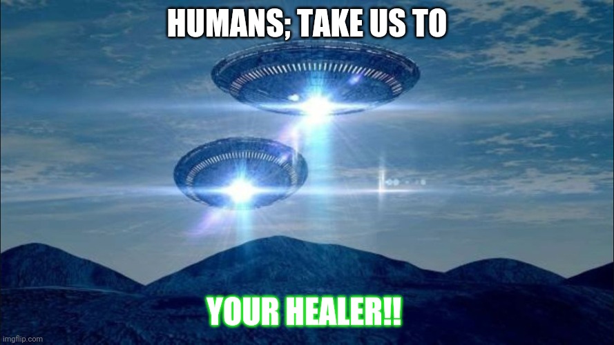 INTELLIGENT LIFE |  HUMANS; TAKE US TO; YOUR HEALER!! | image tagged in ufo visit | made w/ Imgflip meme maker