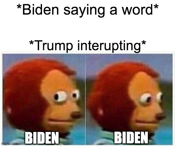 Monkey Puppet | *Biden saying a word*; *Trump interupting*; BIDEN; BIDEN | image tagged in memes,monkey puppet | made w/ Imgflip meme maker