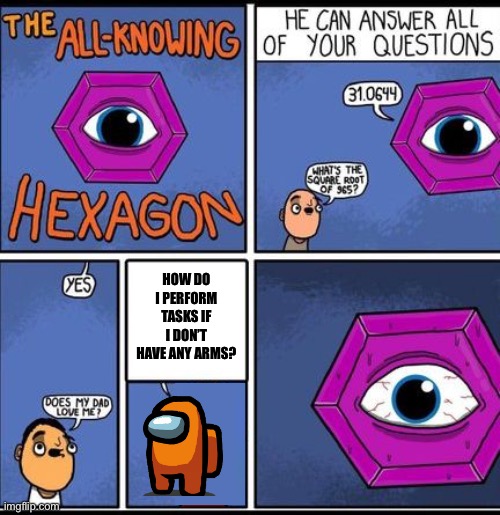All-knowing hexagon | HOW DO I PERFORM TASKS IF I DON’T HAVE ANY ARMS? | image tagged in all knowing hexagon,among us,funny,memes | made w/ Imgflip meme maker