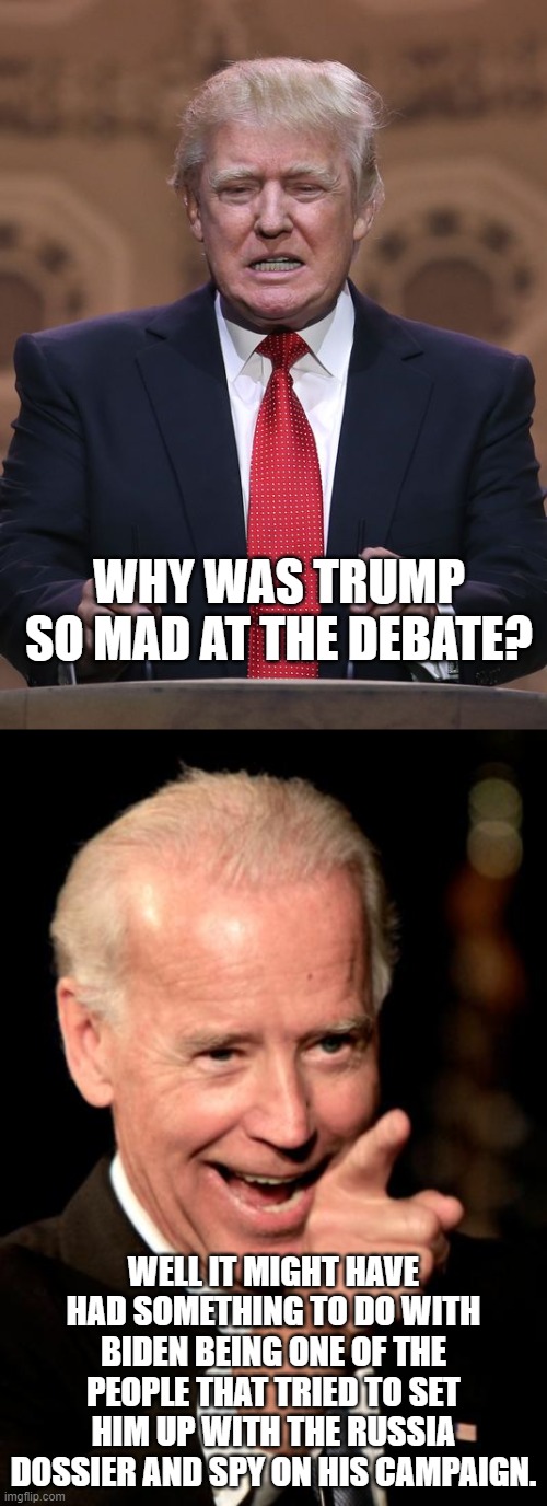 Why was Trump so mad? |  WHY WAS TRUMP SO MAD AT THE DEBATE? WELL IT MIGHT HAVE HAD SOMETHING TO DO WITH BIDEN BEING ONE OF THE PEOPLE THAT TRIED TO SET HIM UP WITH THE RUSSIA DOSSIER AND SPY ON HIS CAMPAIGN. | image tagged in memes,smilin biden,donald trump,trump russia collusion,dossier | made w/ Imgflip meme maker