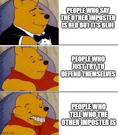 My first Among Us meme | PEOPLE WHO SAY THE OTHER IMPOSTER IS RED BUT IT'S BLUE; PEOPLE WHO JUST TRY TO DEFEND THEMSELVES; PEOPLE WHO TELL WHO THE OTHER IMPOSTER IS | image tagged in tuxedo on top winnie the pooh 3 panel | made w/ Imgflip meme maker