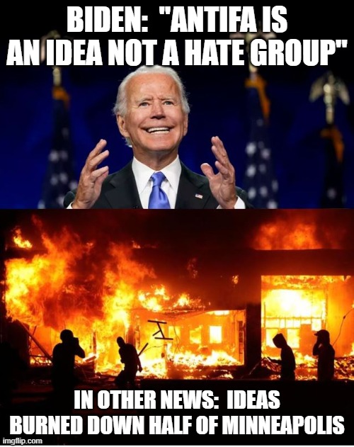 Apparently Ideas Have Consequences | BIDEN:  "ANTIFA IS AN IDEA NOT A HATE GROUP"; IN OTHER NEWS:  IDEAS BURNED DOWN HALF OF MINNEAPOLIS | image tagged in biden,antifa | made w/ Imgflip meme maker