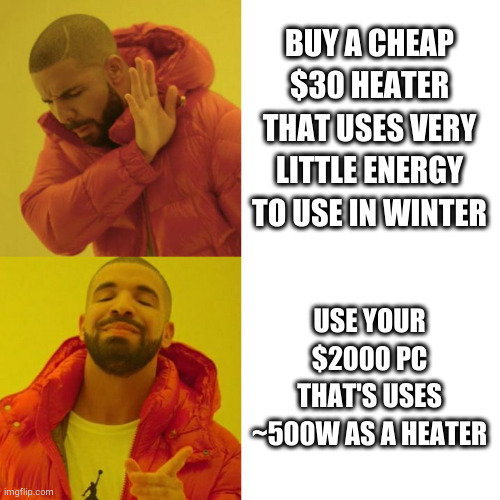 Drake Blank | BUY A CHEAP $30 HEATER THAT USES VERY LITTLE ENERGY TO USE IN WINTER; USE YOUR $2000 PC THAT'S USES ~500W AS A HEATER | image tagged in drake blank,pcmasterrace | made w/ Imgflip meme maker