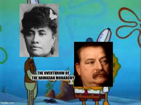 Spongebob and squidward Shaking hands | THE OVERTHROW OF THE HAWAIIAN MONARCHY | image tagged in spongebob and squidward shaking hands | made w/ Imgflip meme maker