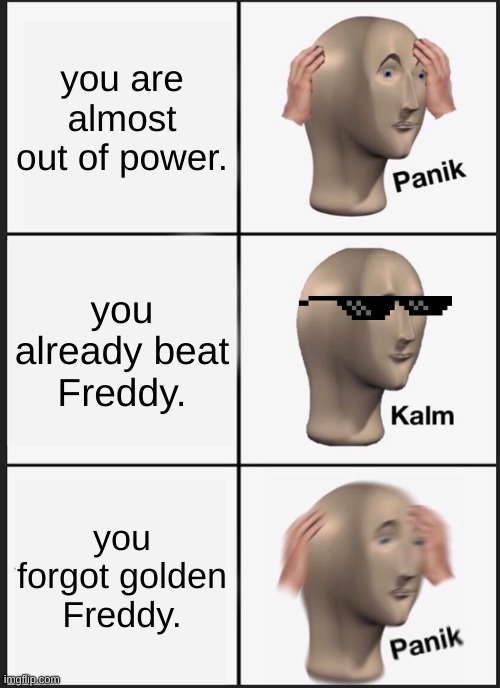 Panik Kalm Panik Meme | you are almost out of power. you already beat Freddy. you forgot golden Freddy. | image tagged in memes,panik kalm panik | made w/ Imgflip meme maker