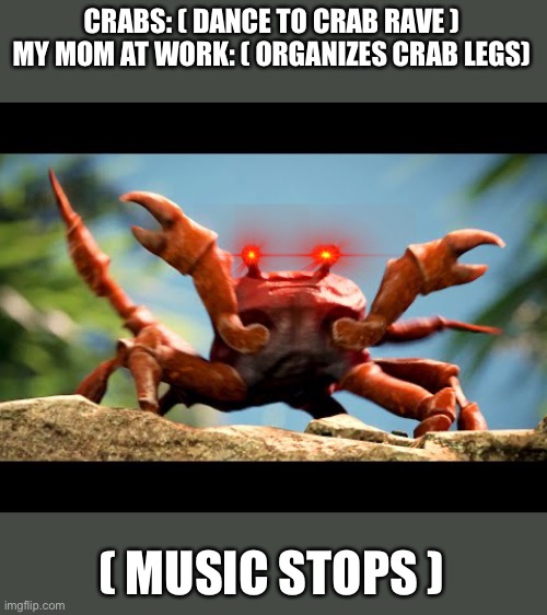 Crab rave | CRABS: ( DANCE TO CRAB RAVE )
MY MOM AT WORK: ( ORGANIZES CRAB LEGS); ( MUSIC STOPS ) | image tagged in crab rave | made w/ Imgflip meme maker