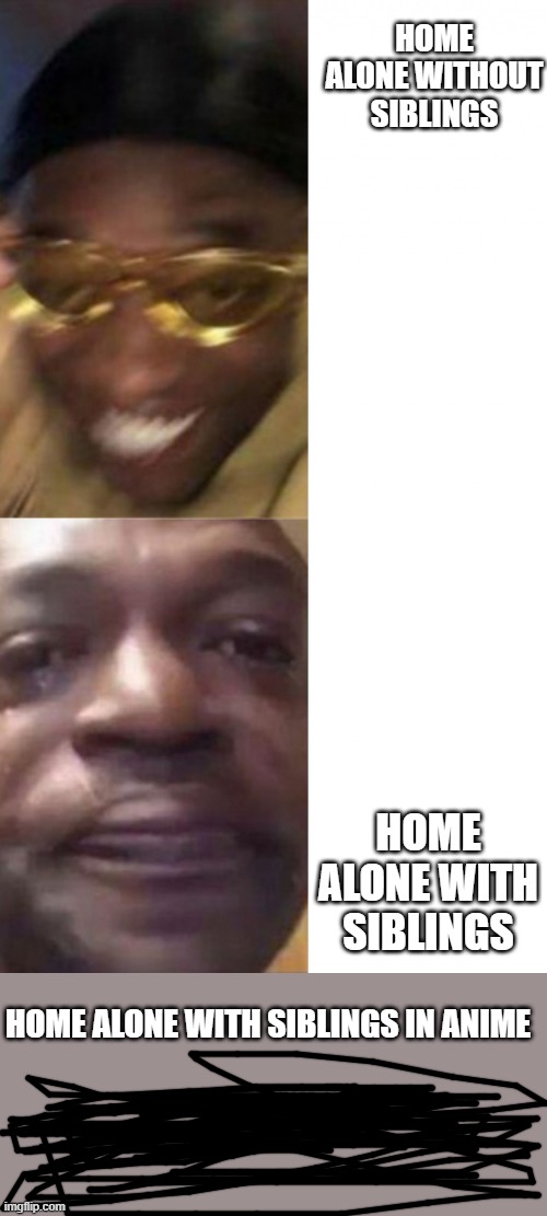 Happy glasses guy / Crying guy | HOME ALONE WITHOUT SIBLINGS; HOME ALONE WITH SIBLINGS; HOME ALONE WITH SIBLINGS IN ANIME | image tagged in happy glasses guy / crying guy | made w/ Imgflip meme maker