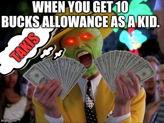 yeah | WHEN YOU GET 10 BUCKS ALLOWANCE AS A KID. TAKIS | image tagged in memes,money money | made w/ Imgflip meme maker