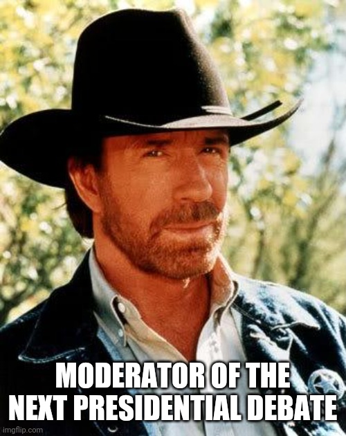 Chuck Norris | MODERATOR OF THE NEXT PRESIDENTIAL DEBATE | image tagged in memes,chuck norris | made w/ Imgflip meme maker