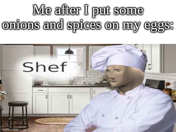 Howtomakeit | Me after I put some onions and spices on my eggs: | image tagged in meme man shef | made w/ Imgflip meme maker
