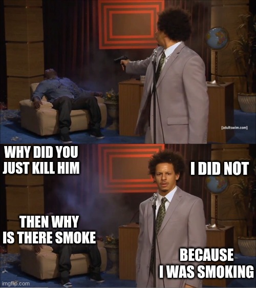 Who Killed Hannibal | WHY DID YOU JUST KILL HIM; I DID NOT; THEN WHY IS THERE SMOKE; BECAUSE I WAS SMOKING | image tagged in memes,who killed hannibal | made w/ Imgflip meme maker