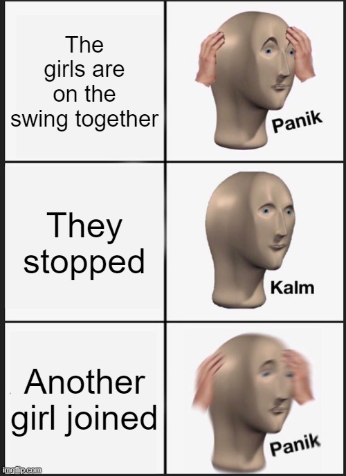Panik Kalm Panik Meme | The girls are on the swing together; They stopped; Another girl joined | image tagged in memes,panik kalm panik | made w/ Imgflip meme maker