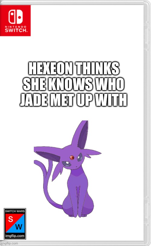 Switch Wars Template | HEXEON THINKS SHE KNOWS WHO JADE MET UP WITH | image tagged in switch wars template | made w/ Imgflip meme maker