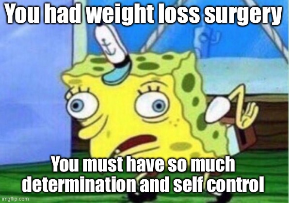 Mocking Spongebob | You had weight loss surgery; You must have so much determination and self control | image tagged in memes,mocking spongebob,self control,determination,weight loss,obesity | made w/ Imgflip meme maker