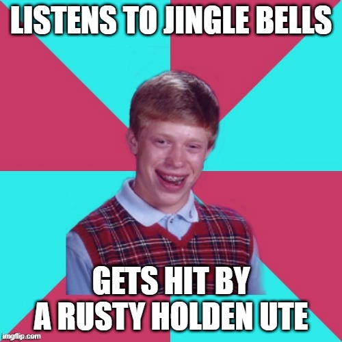 Bad Luck Brian Music | LISTENS TO JINGLE BELLS; GETS HIT BY A RUSTY HOLDEN UTE | image tagged in bad luck brian music,funny,jingle bells,memes,music meme,bad luck | made w/ Imgflip meme maker