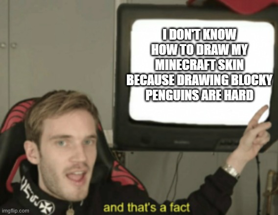 and that's a fact | I DON'T KNOW HOW TO DRAW MY MINECRAFT SKIN BECAUSE DRAWING BLOCKY PENGUINS ARE HARD | image tagged in and that's a fact | made w/ Imgflip meme maker