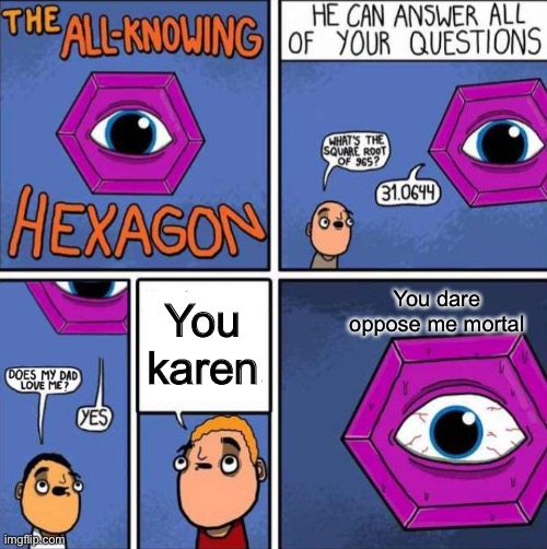 All knowing hexagon (ORIGINAL) | You dare oppose me mortal; You karen | image tagged in all knowing hexagon original | made w/ Imgflip meme maker