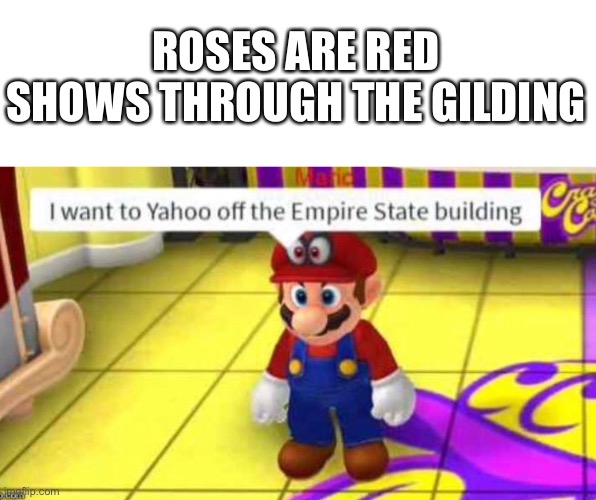 Idek | ROSES ARE RED
SHOWS THROUGH THE GILDING | image tagged in haha,funny,poem | made w/ Imgflip meme maker