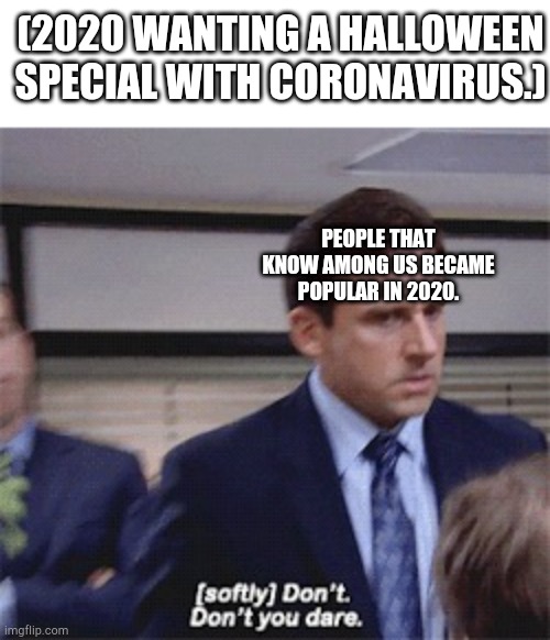 2020 is gonna give us a Halloween special. | (2020 WANTING A HALLOWEEN SPECIAL WITH CORONAVIRUS.); PEOPLE THAT KNOW AMONG US BECAME POPULAR IN 2020. | image tagged in softly don't don't you dare | made w/ Imgflip meme maker