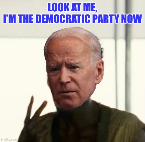 Biden the political pirate | LOOK AT ME,
I’M THE DEMOCRATIC PARTY NOW | image tagged in biden,i'm the captain now | made w/ Imgflip meme maker
