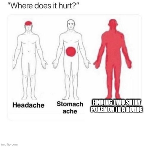 Where does it hurt | FINDING TWO SHINY POKÉMON IN A HORDE | image tagged in where does it hurt | made w/ Imgflip meme maker