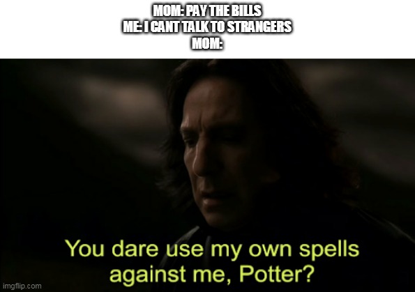 You dare Use my own spells against me | MOM: PAY THE BILLS
ME: I CANT TALK TO STRANGERS
MOM: | image tagged in you dare use my own spells against me | made w/ Imgflip meme maker