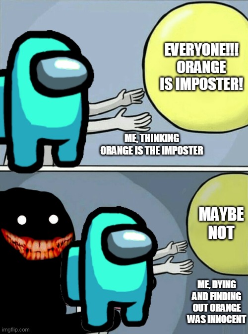 so i decided to make a normie meme for once | EVERYONE!!! ORANGE IS IMPOSTER! ME, THINKING ORANGE IS THE IMPOSTER; MAYBE NOT; ME, DYING AND FINDING OUT ORANGE WAS INNOCENT | image tagged in memes,running away balloon | made w/ Imgflip meme maker