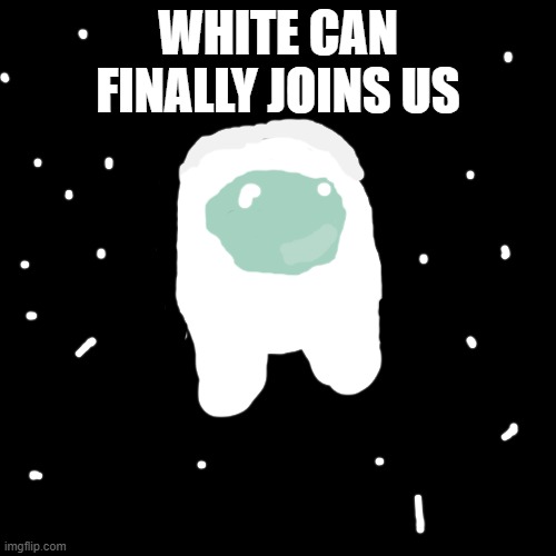 White has come | WHITE CAN FINALLY JOINS US | image tagged in memes,among us | made w/ Imgflip meme maker