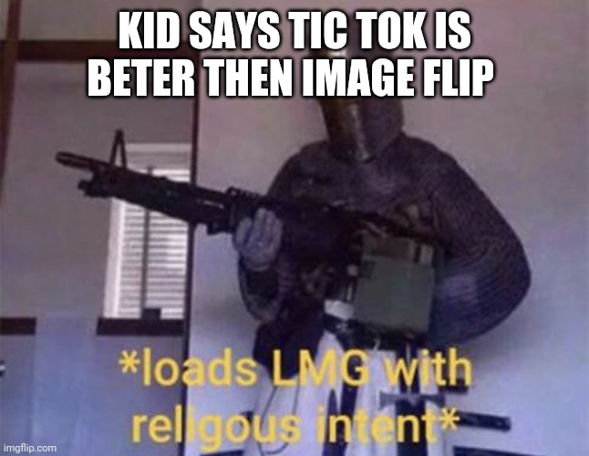 People who like tic tok more than image flip | KID SAYS TIC TOK IS BETER THEN IMAGE FLIP | image tagged in loads lmg with religous intent | made w/ Imgflip meme maker