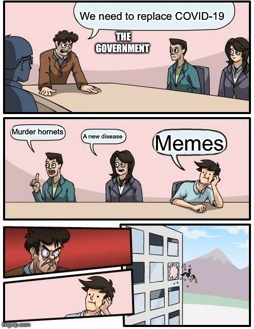 Boardroom Meeting Suggestion | We need to replace COVID-19; THE GOVERNMENT; Murder hornets; A new disease; Memes | image tagged in memes,boardroom meeting suggestion | made w/ Imgflip meme maker