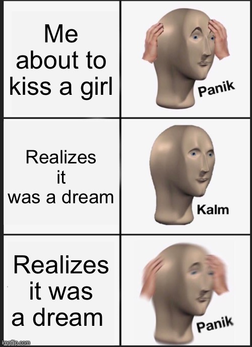 Panik Kalm Panik | Me about to kiss a girl; Realizes it was a dream; Realizes it was a dream | image tagged in memes,panik kalm panik | made w/ Imgflip meme maker