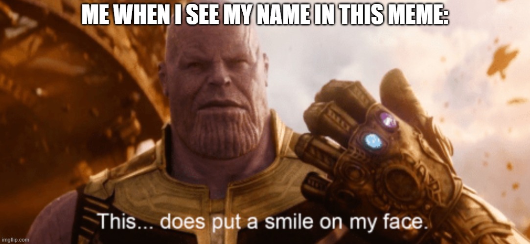 This Does Put a Smile to my Face | ME WHEN I SEE MY NAME IN THIS MEME: | image tagged in this does put a smile to my face | made w/ Imgflip meme maker