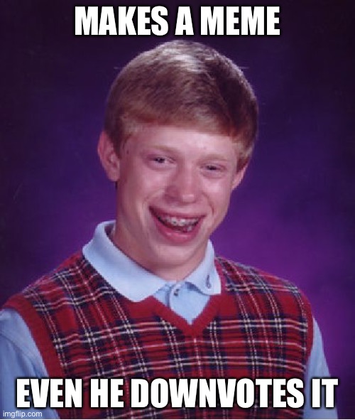 Bad Luck Brian | MAKES A MEME; EVEN HE DOWNVOTES IT | image tagged in memes,bad luck brian | made w/ Imgflip meme maker