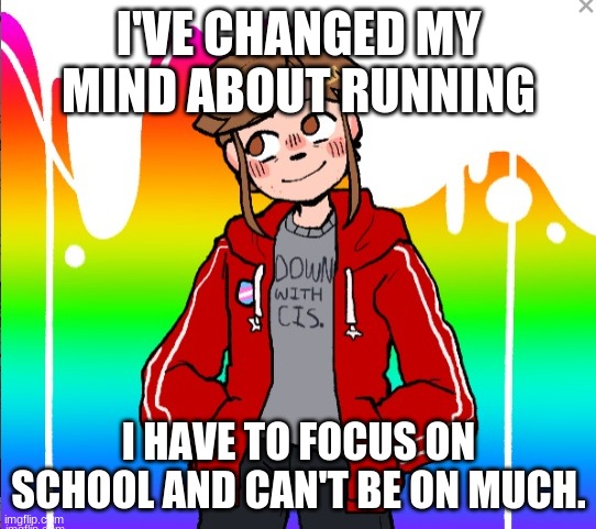 Sorry, not this time :| | I'VE CHANGED MY MIND ABOUT RUNNING; I HAVE TO FOCUS ON SCHOOL AND CAN'T BE ON MUCH. | image tagged in female dylanh15,memes,dylanh15,never mind,imgflip presidents,school | made w/ Imgflip meme maker