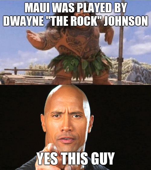 MAUI WAS PLAYED BY DWAYNE "THE ROCK" JOHNSON; YES THIS GUY | image tagged in dwayne the rock for president,what can i say except x | made w/ Imgflip meme maker
