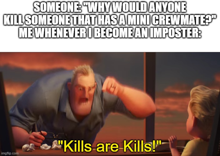 I become a heartless person whenever I'm an Imposter | SOMEONE: "WHY WOULD ANYONE KILL SOMEONE THAT HAS A MINI CREWMATE?"
ME WHENEVER I BECOME AN IMPOSTER:; "Kills are Kills!" | image tagged in math is math,imposter,mini crewmate,among us | made w/ Imgflip meme maker