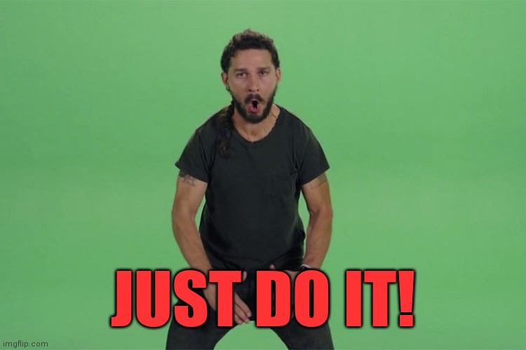 Shia labeouf JUST DO IT | JUST DO IT! | image tagged in shia labeouf just do it | made w/ Imgflip meme maker