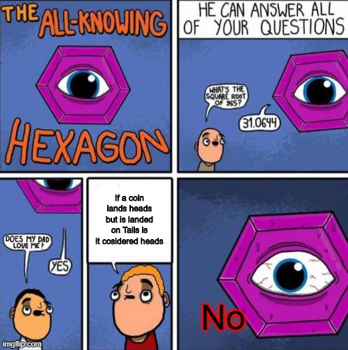 All knowing hexagon (ORIGINAL) | If a coin lands heads but is landed on Tails is it cosidered heads No | image tagged in all knowing hexagon original | made w/ Imgflip meme maker