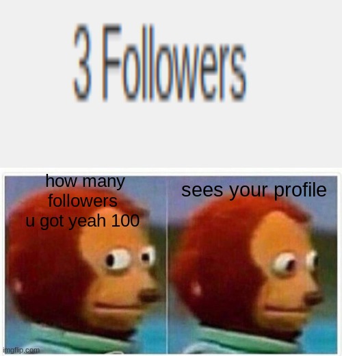 3 Followers Congratulations! Thank you for the journey!!!!!!!! | sees your profile; how many followers u got yeah 100 | image tagged in memes,monkey puppet,followers | made w/ Imgflip meme maker