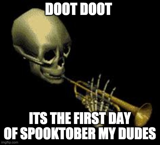 ITS SPOOKTOBER | DOOT DOOT; ITS THE FIRST DAY OF SPOOKTOBER MY DUDES | image tagged in doot,spooktober,spooky | made w/ Imgflip meme maker