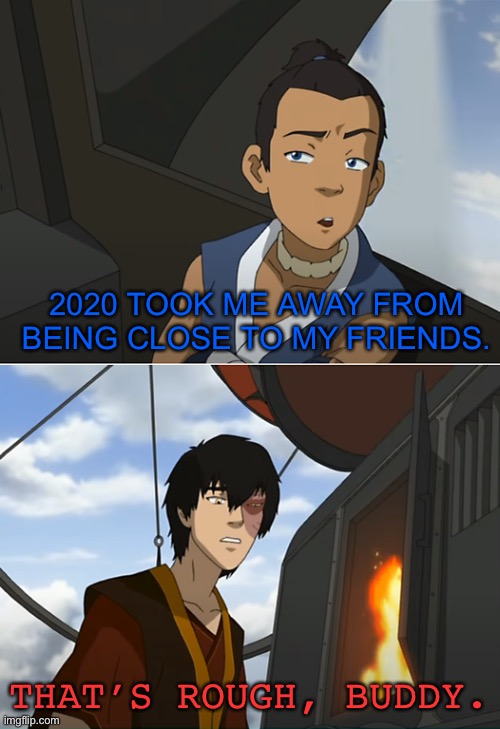 That’s rough, buddy. |  2020 TOOK ME AWAY FROM BEING CLOSE TO MY FRIENDS. THAT’S ROUGH, BUDDY. | image tagged in that's rough buddy | made w/ Imgflip meme maker