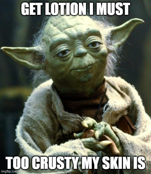 Just imagine how crusty he his | GET LOTION I MUST; TOO CRUSTY MY SKIN IS | image tagged in memes,star wars yoda,lotion,crusty | made w/ Imgflip meme maker