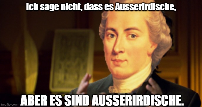 Kant on Ancient Aliens | Ich sage nicht, dass es Ausserirdische, ABER ES SIND AUSSERIRDISCHE. | image tagged in immanuel kant,ancient aliens | made w/ Imgflip meme maker