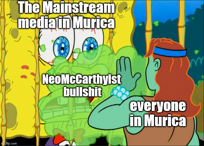 Murica is super wack | The Mainstream media in Murica; NeoMcCarthyist 
bullshit; everyone in Murica | image tagged in spongebob,politics,propaganda,sounds like anticommunist propaganda | made w/ Imgflip meme maker