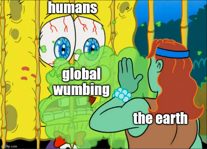 Capitalism is gonna kill off all the humans and US is leading the way |  humans; global
wumbing; the earth | made w/ Imgflip meme maker
