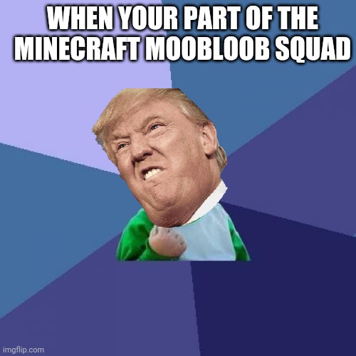 Minecraft be like........ | WHEN YOUR PART OF THE MINECRAFT MOOBLOOB SQUAD | image tagged in memes,success kid | made w/ Imgflip meme maker