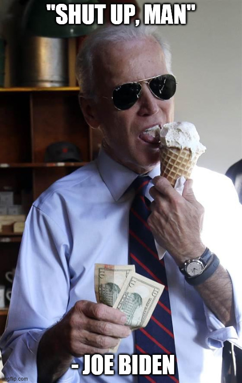 Joe Biden Ice Cream and Cash | "SHUT UP, MAN"; - JOE BIDEN | image tagged in joe biden ice cream and cash | made w/ Imgflip meme maker