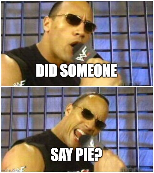 The Rock It Doesn't Matter Meme | DID SOMEONE SAY PIE? | image tagged in memes,the rock it doesn't matter | made w/ Imgflip meme maker