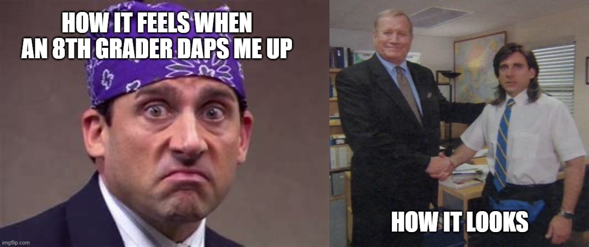 HOW IT FEELS WHEN AN 8TH GRADER DAPS ME UP; HOW IT LOOKS | image tagged in the office congratulations | made w/ Imgflip meme maker