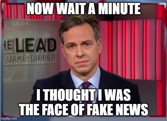 Jake Tapper WTF | NOW WAIT A MINUTE I THOUGHT I WAS THE FACE OF FAKE NEWS | image tagged in jake tapper wtf | made w/ Imgflip meme maker